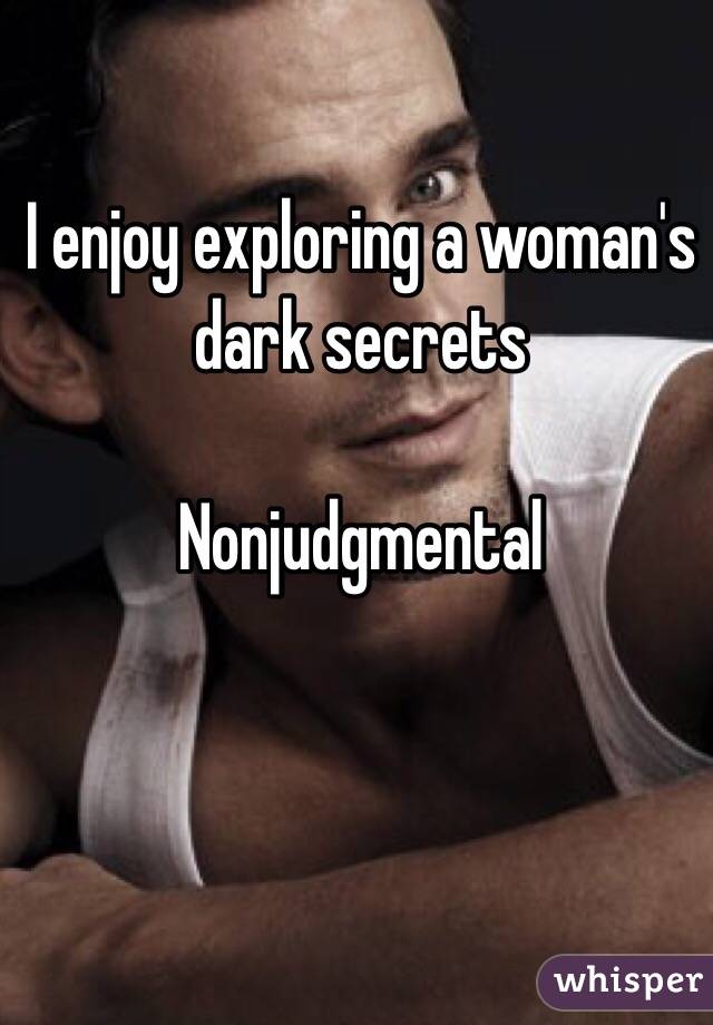 I enjoy exploring a woman's dark secrets 

Nonjudgmental