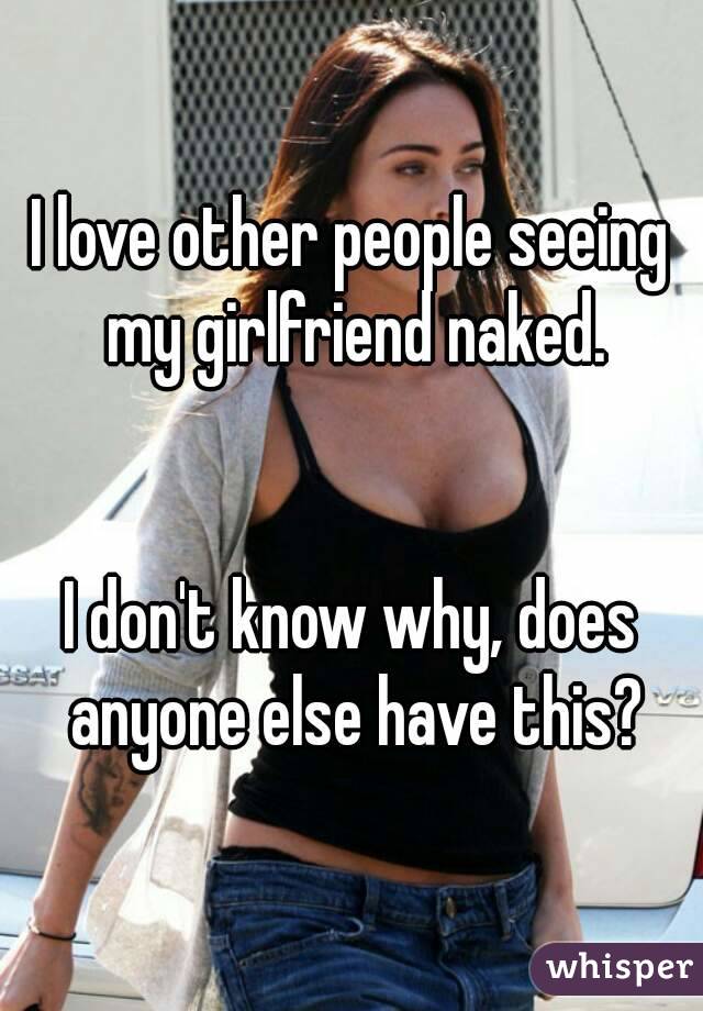 I love other people seeing my girlfriend naked.


I don't know why, does anyone else have this?