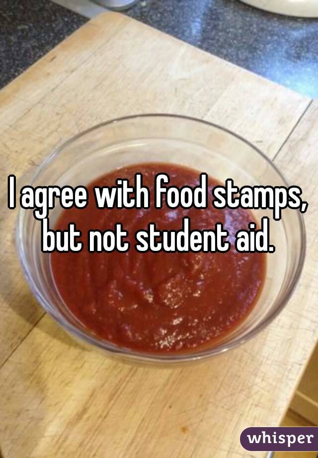 I agree with food stamps, but not student aid. 