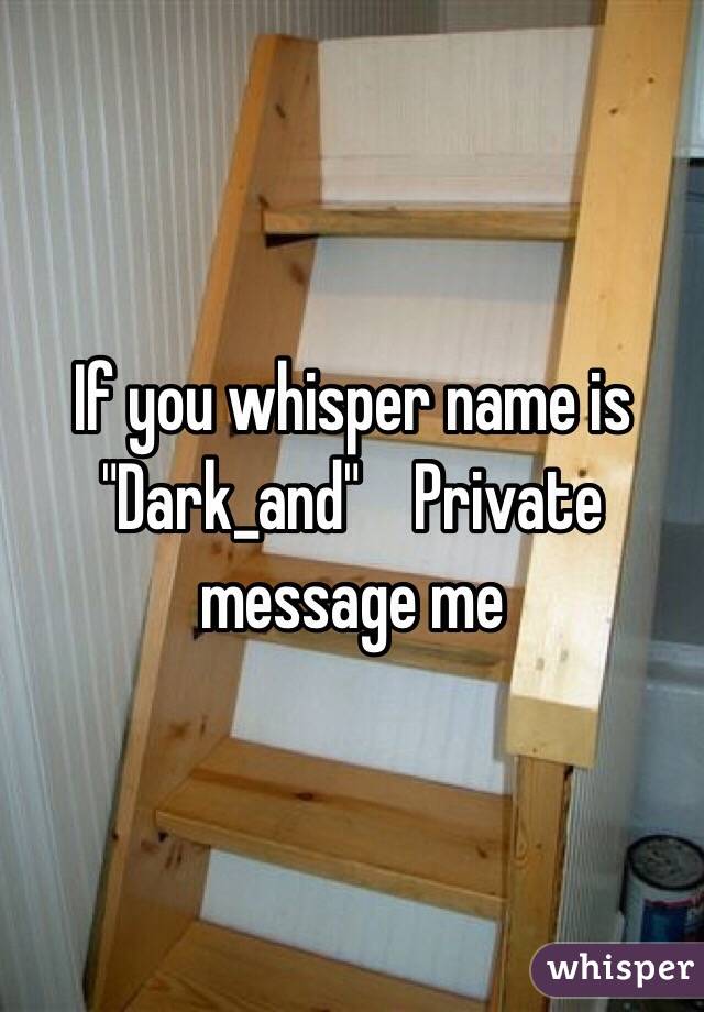 If you whisper name is "Dark_and"    Private message me 