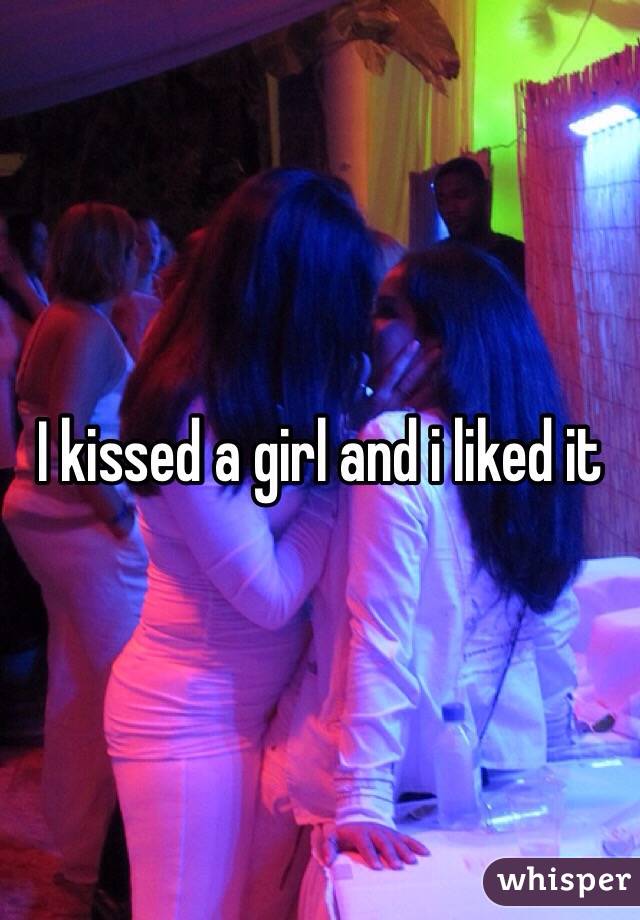 I kissed a girl and i liked it 