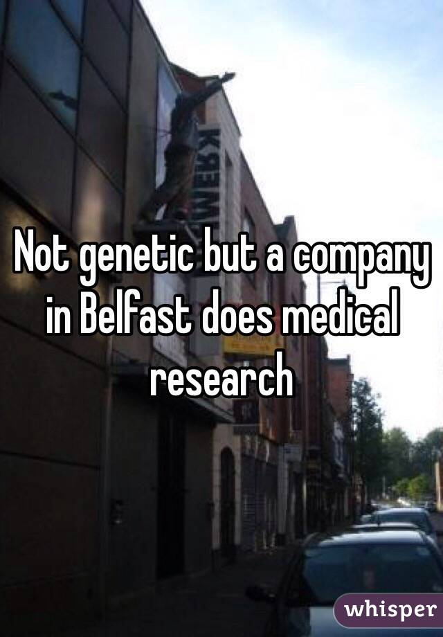 Not genetic but a company in Belfast does medical research