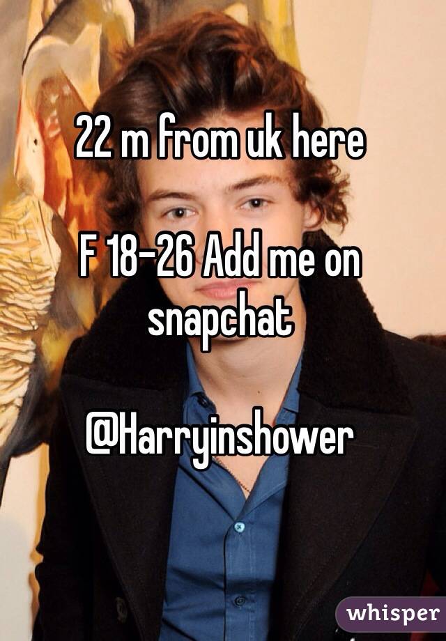 22 m from uk here 

F 18-26 Add me on snapchat

@Harryinshower