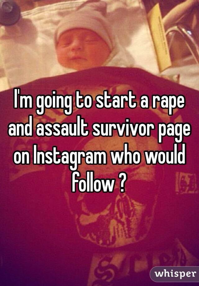 I'm going to start a rape and assault survivor page on Instagram who would follow ?
