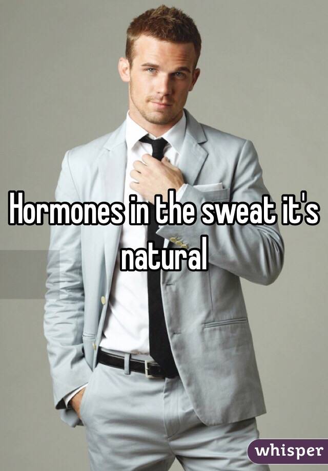 Hormones in the sweat it's natural 
