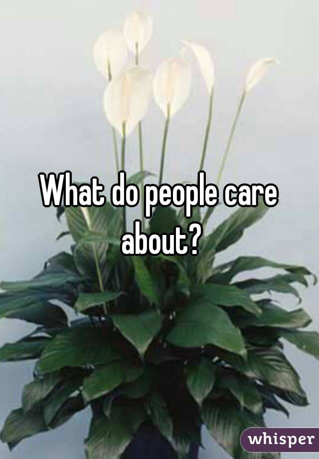 What do people care about?