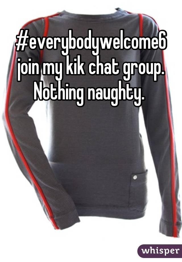 #everybodywelcome6 join my kik chat group. Nothing naughty. 