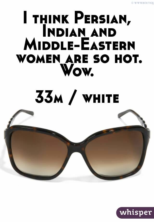 I think Persian, Indian and Middle-Eastern women are so hot. Wow. 

33m / white