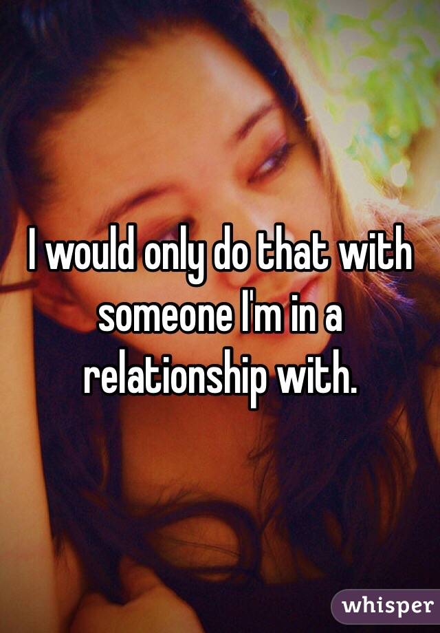 I would only do that with someone I'm in a relationship with. 