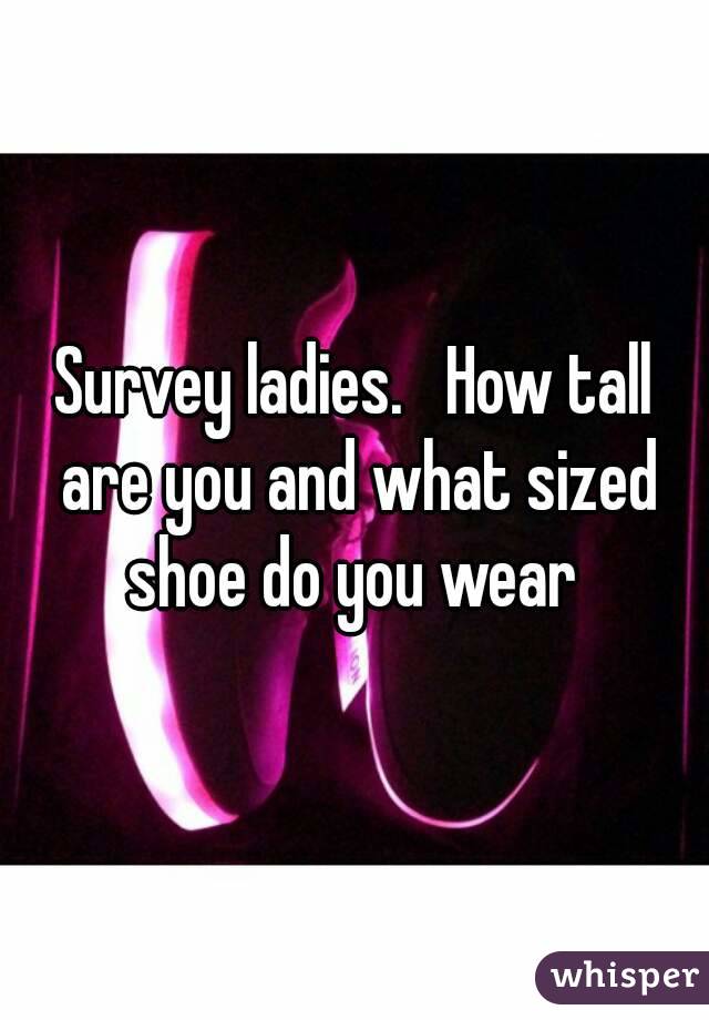Survey ladies.   How tall are you and what sized shoe do you wear 