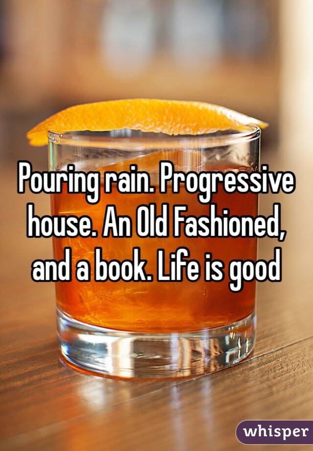 Pouring rain. Progressive house. An Old Fashioned, and a book. Life is good