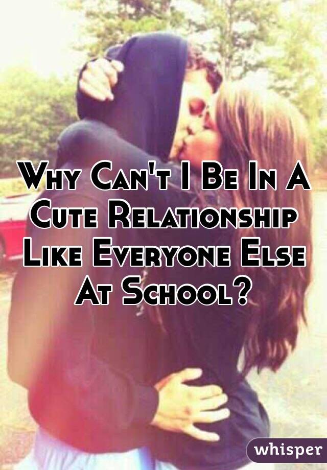 Why Can't I Be In A Cute Relationship Like Everyone Else At School? 
