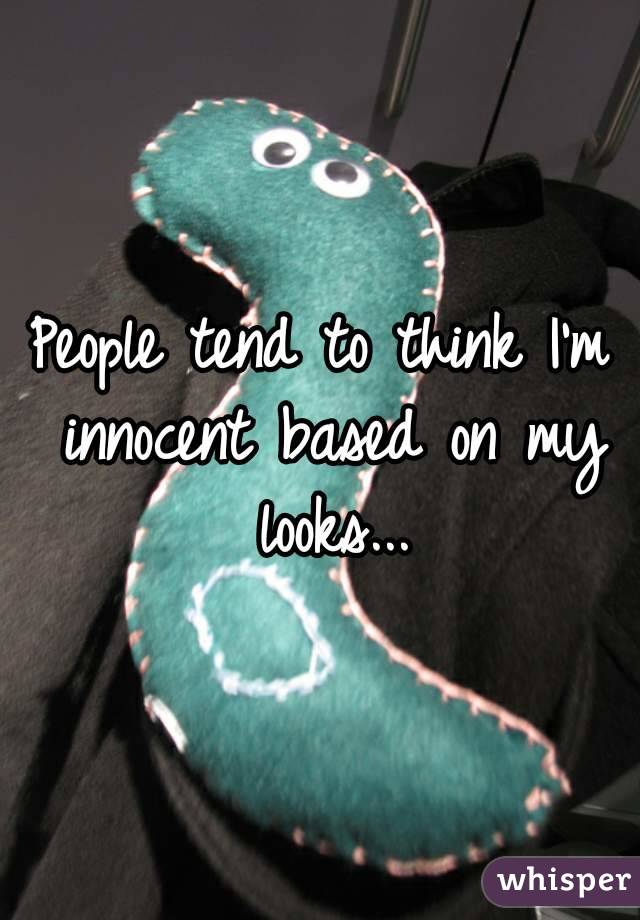 People tend to think I'm innocent based on my looks...

