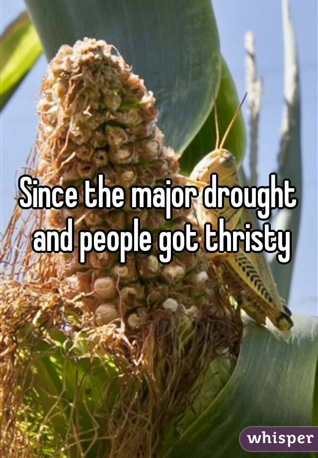 Since the major drought and people got thristy