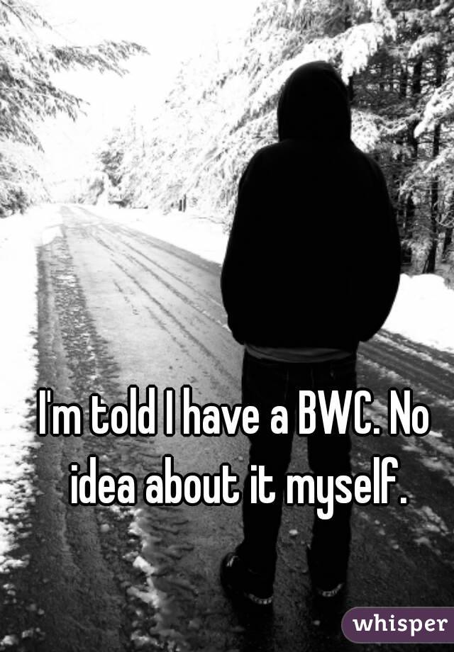 I'm told I have a BWC. No idea about it myself.