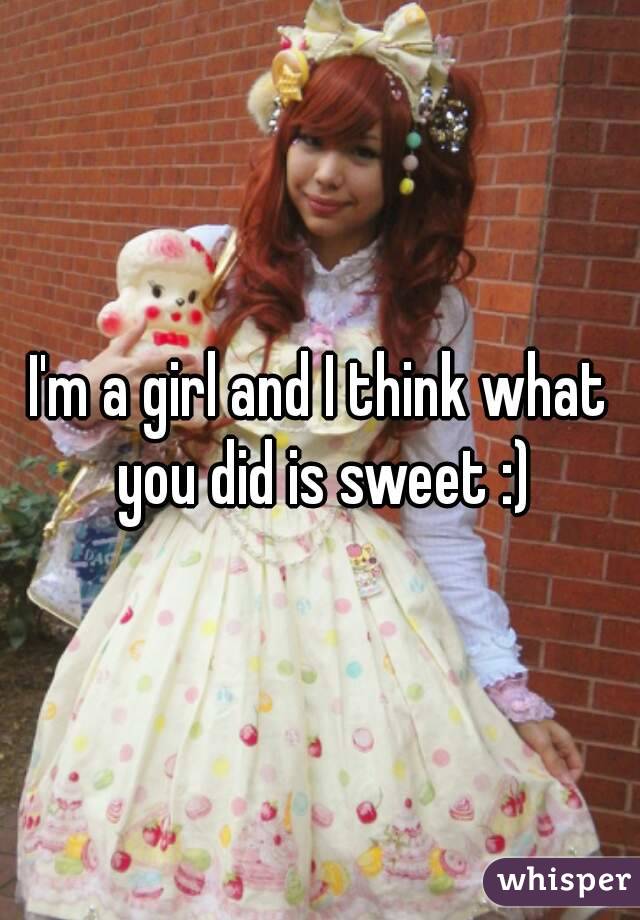 I'm a girl and I think what you did is sweet :)
