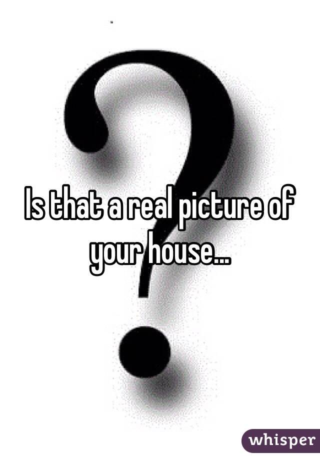 Is that a real picture of your house...