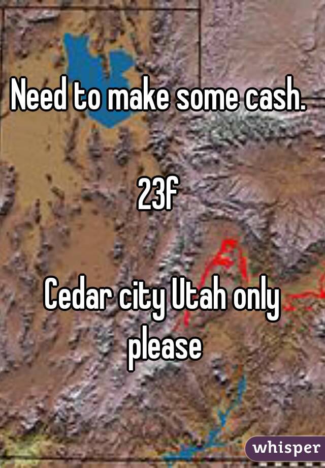 Need to make some cash. 

23f 

Cedar city Utah only please