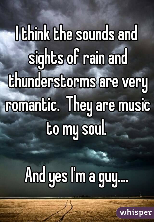 I think the sounds and sights of rain and thunderstorms are very romantic.  They are music to my soul. 

And yes I'm a guy....