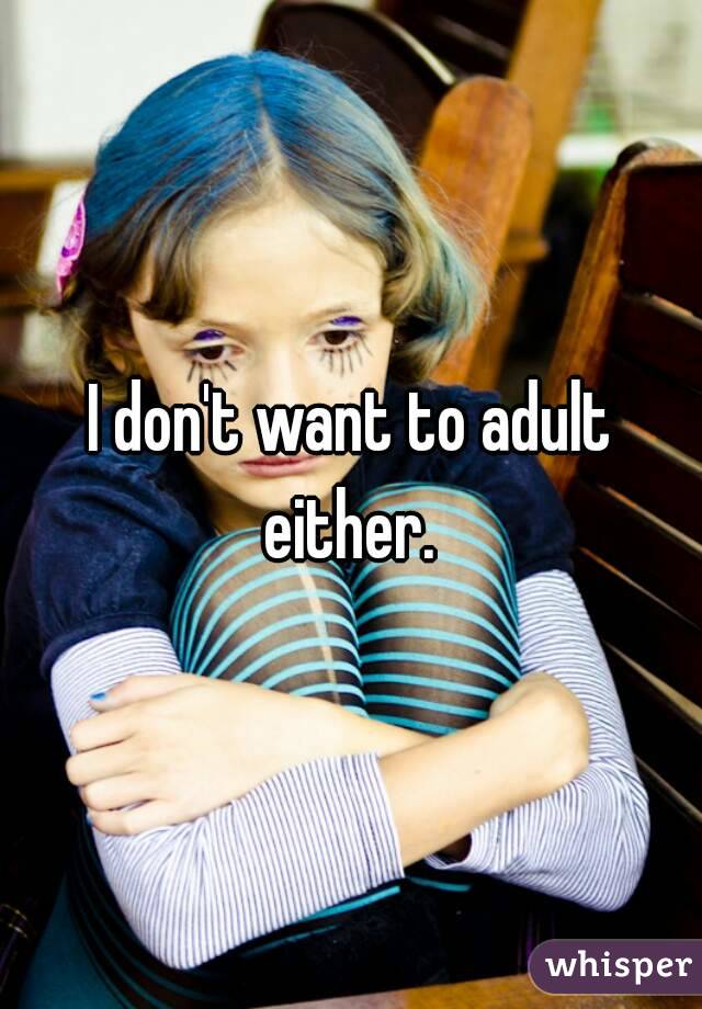 I don't want to adult either. 