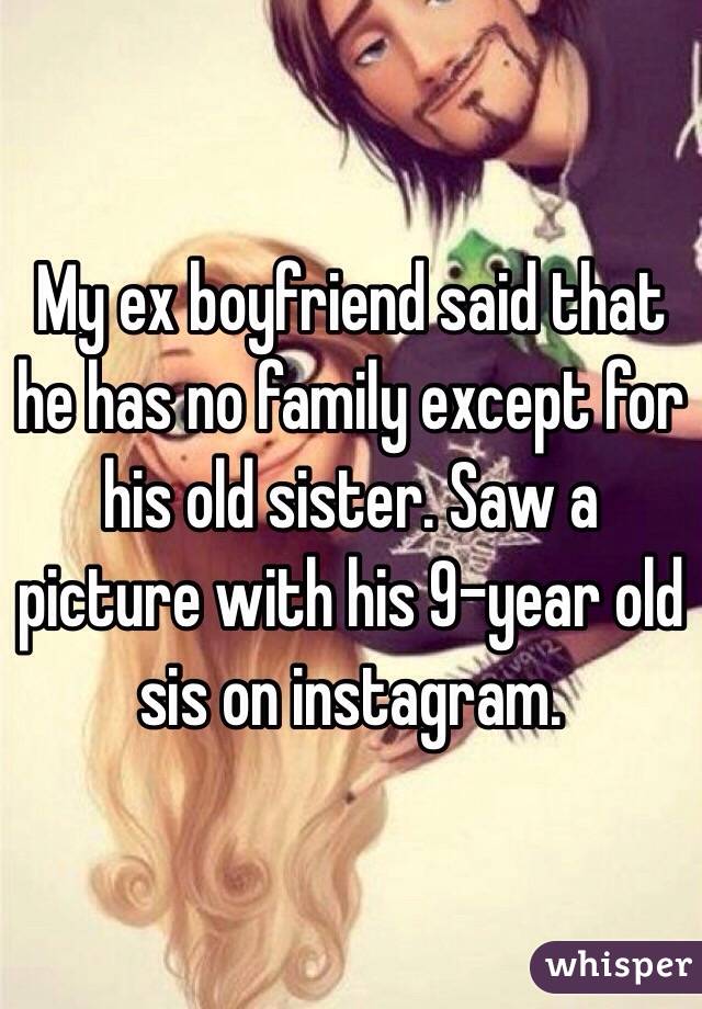 My ex boyfriend said that he has no family except for his old sister. Saw a picture with his 9-year old sis on instagram. 
