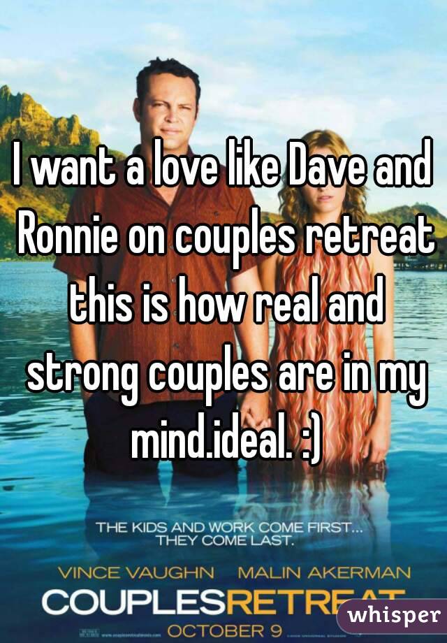 I want a love like Dave and Ronnie on couples retreat this is how real and strong couples are in my mind.ideal. :)