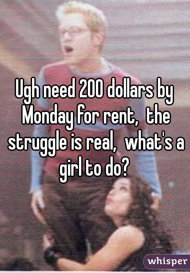 Ugh need 200 dollars by Monday for rent,  the struggle is real,  what's a girl to do? 