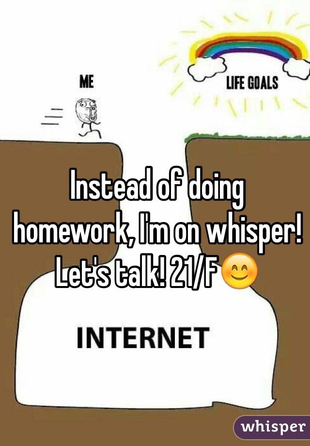 Instead of doing homework, I'm on whisper! Let's talk! 21/F😊