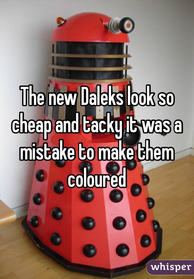 The new Daleks look so cheap and tacky it was a mistake to make them coloured 
