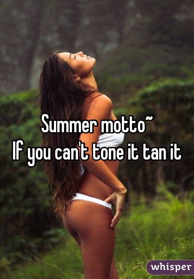 Summer motto~
If you can't tone it tan it 