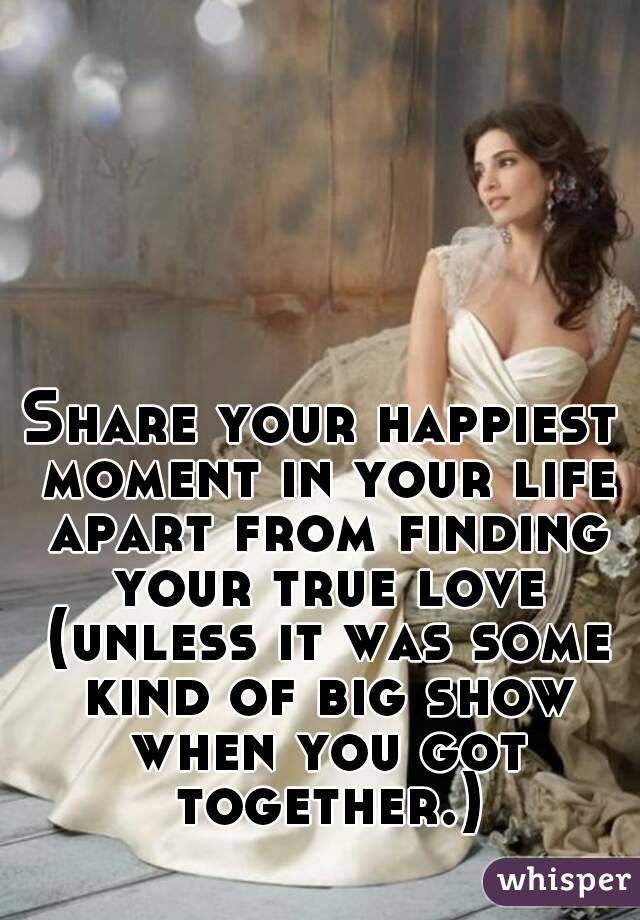 Share your happiest moment in your life apart from finding your true love (unless it was some kind of big show when you got together.)