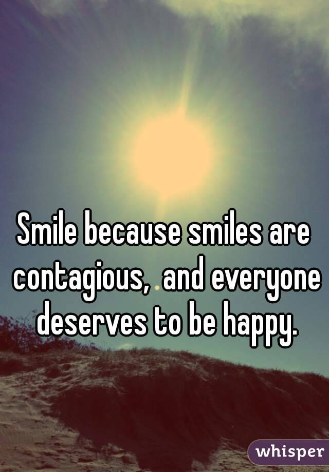 Smile because smiles are contagious,  and everyone deserves to be happy.