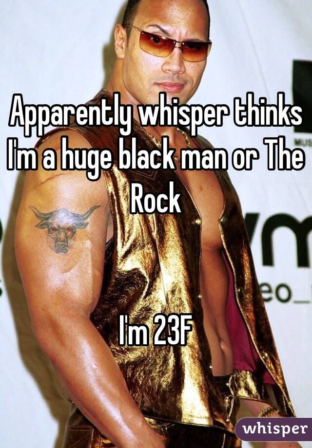 Apparently whisper thinks I'm a huge black man or The Rock


I'm 23F 