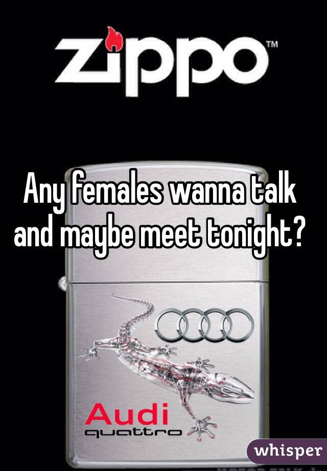 Any females wanna talk and maybe meet tonight? 