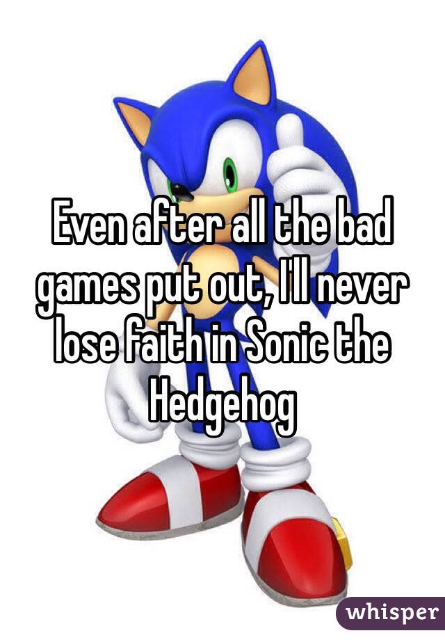Even after all the bad games put out, I'll never lose faith in Sonic the Hedgehog 