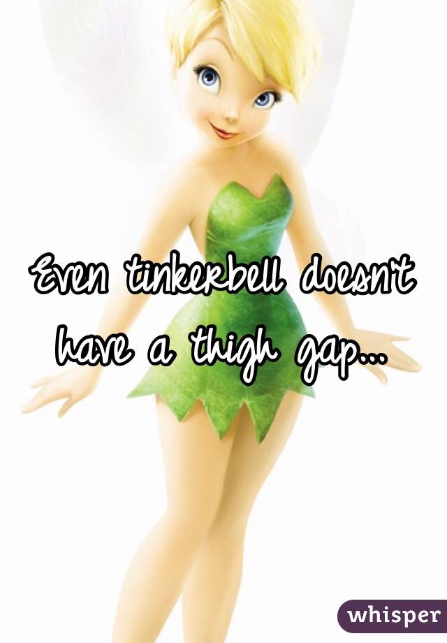Even tinkerbell doesn't have a thigh gap...