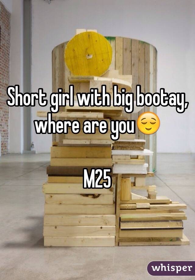 Short girl with big bootay, where are you😌

M25