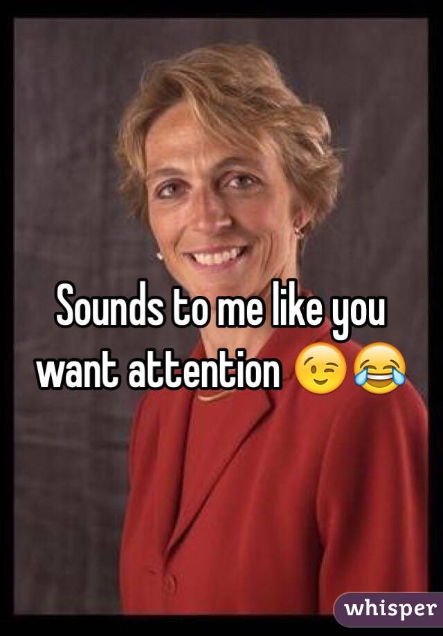 Sounds to me like you want attention 😉😂