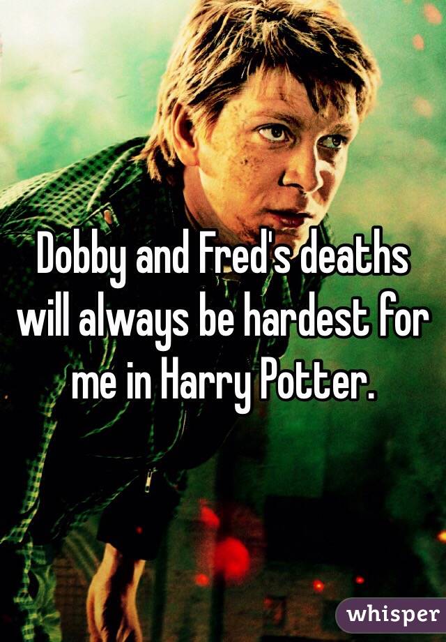 Dobby and Fred's deaths will always be hardest for me in Harry Potter.