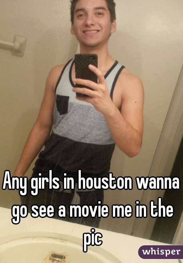 Any girls in houston wanna go see a movie me in the pic