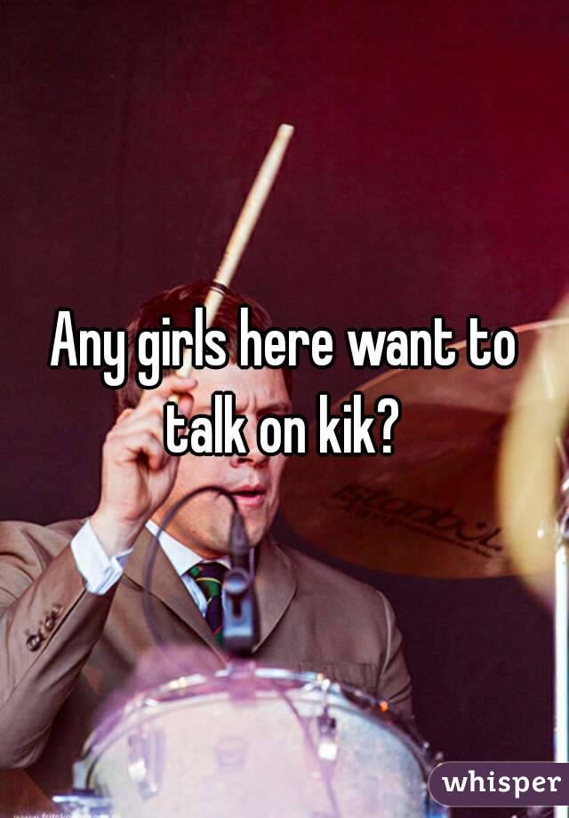 Any girls here want to talk on kik? 