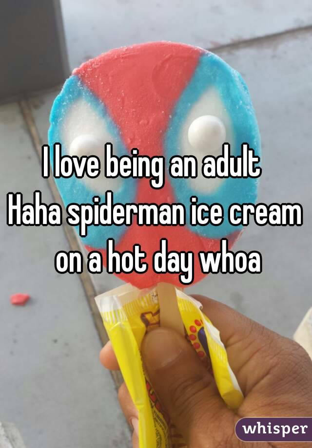 I love being an adult 
Haha spiderman ice cream on a hot day whoa