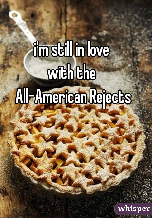 i'm still in love 
with the 
All-American Rejects