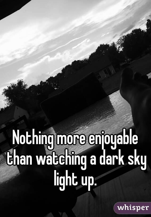 Nothing more enjoyable than watching a dark sky light up. 
