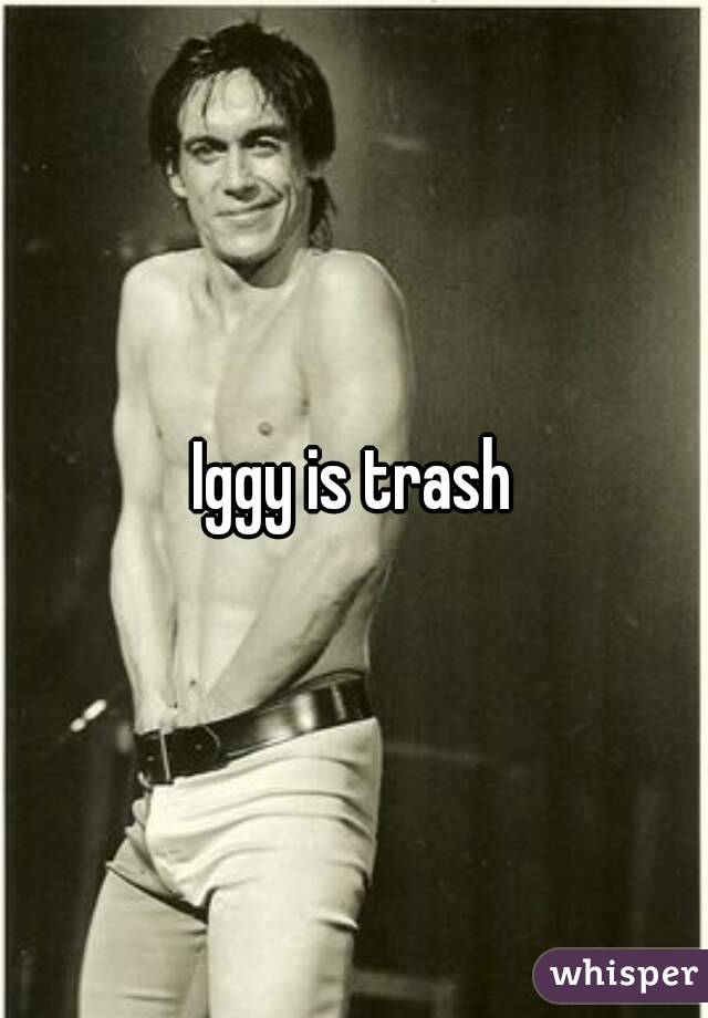 Iggy is trash