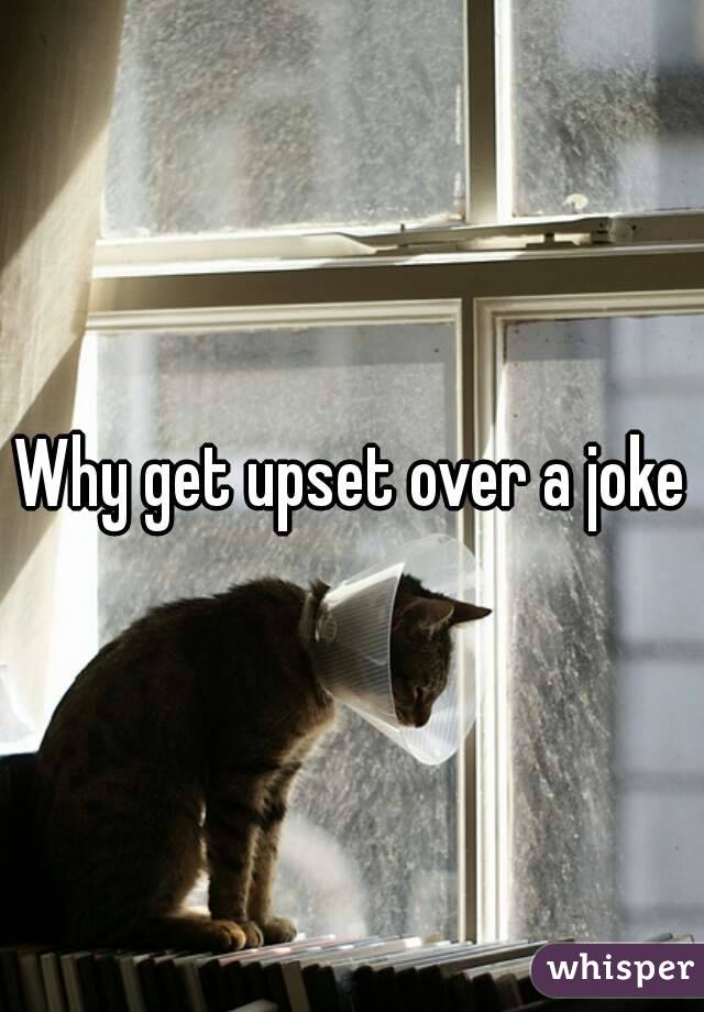 Why get upset over a joke