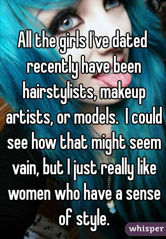 All the girls I've dated recently have been hairstylists, makeup artists, or models.  I could see how that might seem vain, but I just really like women who have a sense of style.