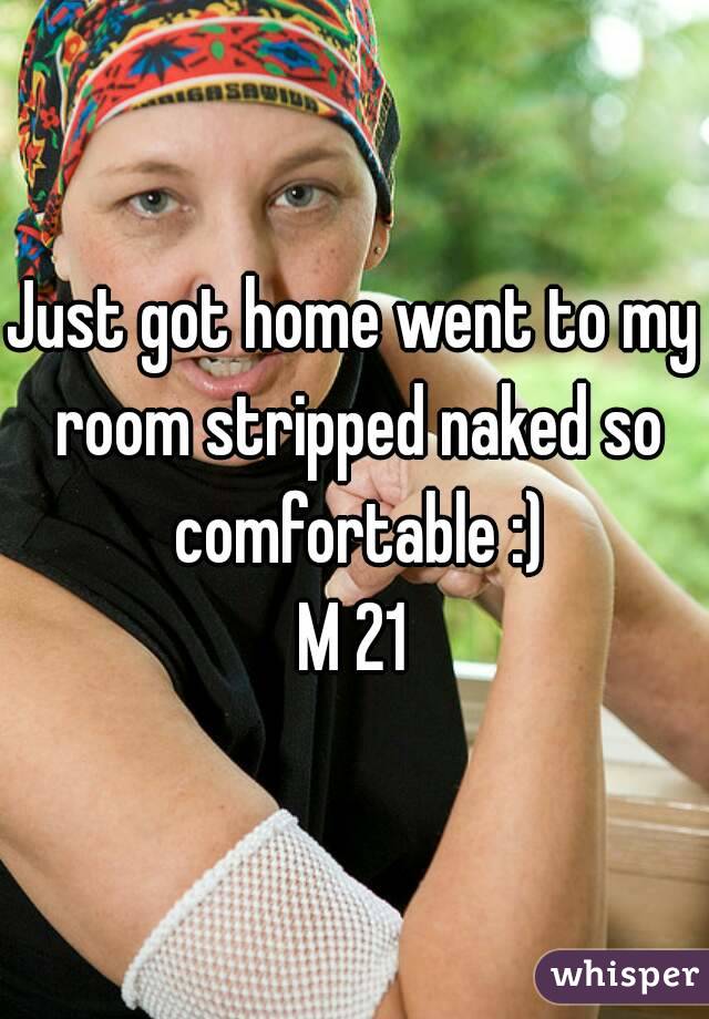 Just got home went to my room stripped naked so comfortable :)
M 21