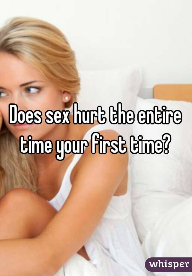 Does sex hurt the entire time your first time? 