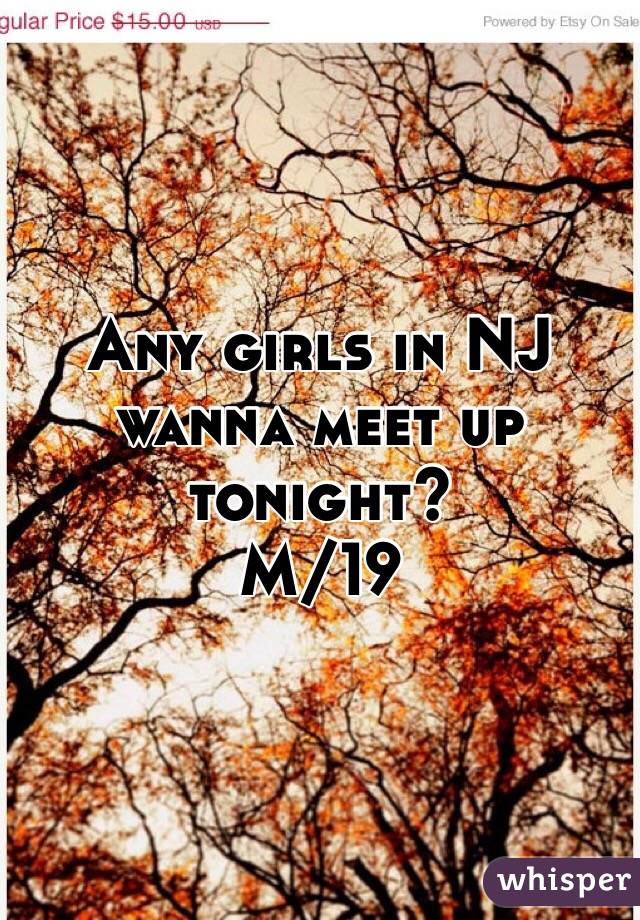 Any girls in NJ wanna meet up tonight? 
M/19